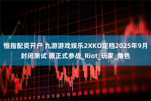 恒指配资开户 九游游戏娱乐2XKO定档2025年9月封闭测试 薇正式参战_Riot_玩家_角色