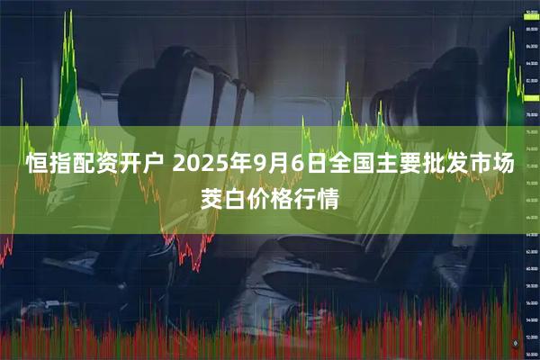恒指配资开户 2025年9月6日全国主要批发市场茭白价格行情