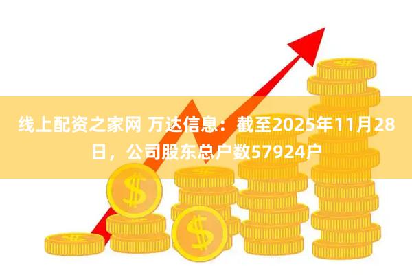 线上配资之家网 万达信息：截至2025年11月28日，公司股东总户数57924户