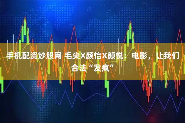 手机配资炒股网 毛尖X颜怡X颜悦：电影，让我们合法“发疯”